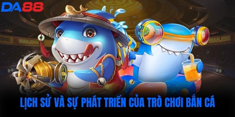 Lịch sử và sự phát triển của trò chơi bắn cá