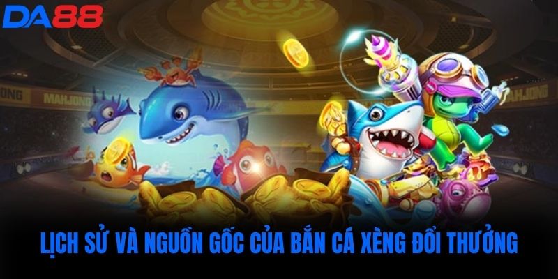 Lịch sử và nguồn gốc của bắn cá xèng đổi thưởng