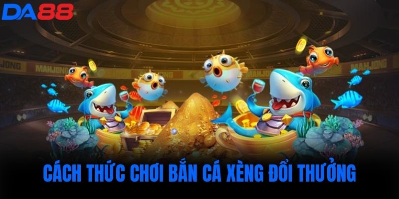 Cách thức chơi bắn cá xèng đổi thưởng