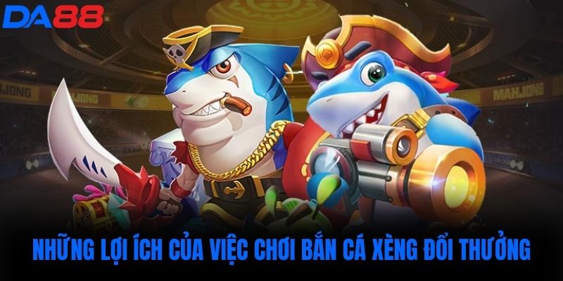 Những lợi ích của việc chơi bắn cá xèng đổi thưởng