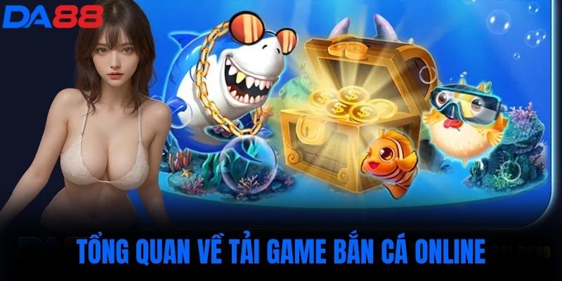 Tổng quan về Tải game bắn cá online