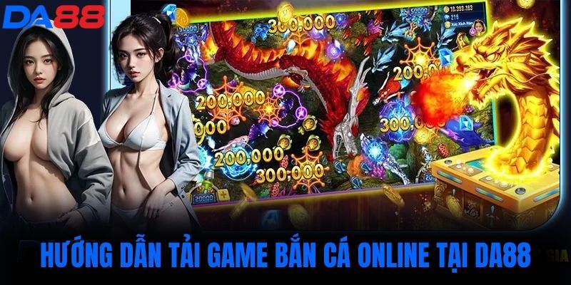 Hướng dẫn tải game bắn cá online tại DA88